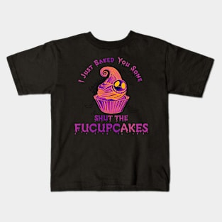 I Just Baked You Some Shut The Fucupcakes Kids T-Shirt